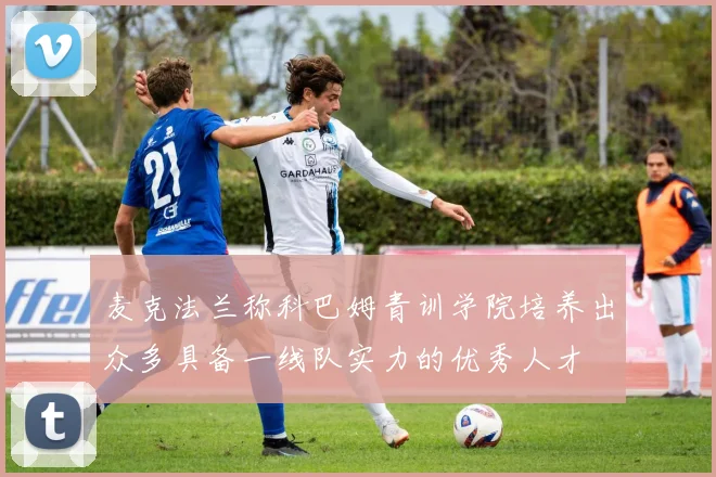 麦克法兰称科巴姆青训学院培养出众多具备一线队实力的优秀人才