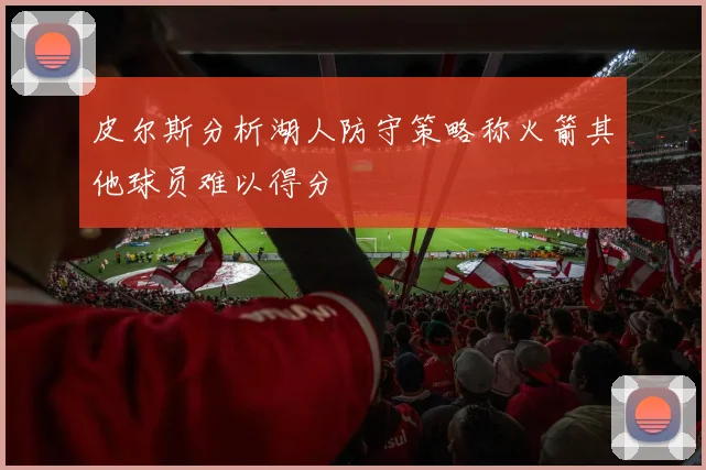 皮尔斯分析湖人防守策略称火箭其他球员难以得分