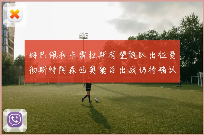 姆巴佩和卡雷拉斯有望随队出征曼彻斯特阿森西奥能否出战仍待确认