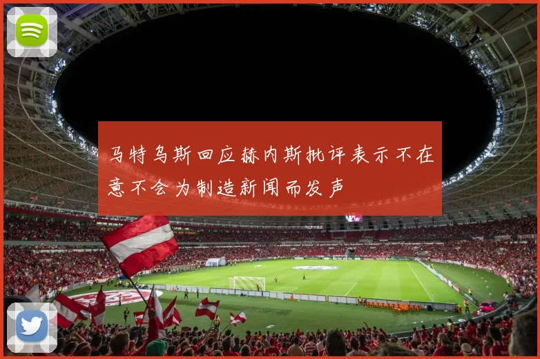 马特乌斯回应赫内斯批评表示不在意不会为制造新闻而发声