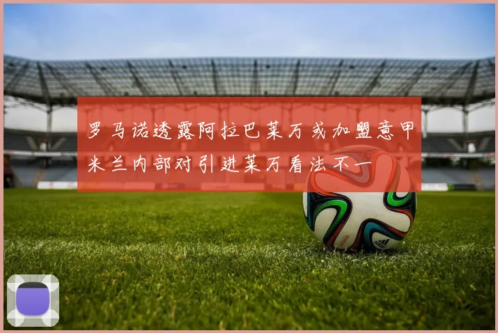 罗马诺透露阿拉巴莱万或加盟意甲米兰内部对引进莱万看法不一