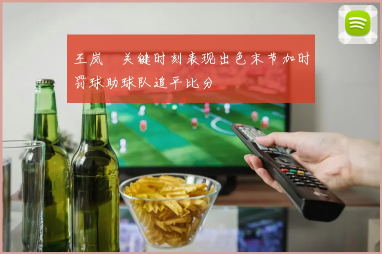 王岚嵚关键时刻表现出色末节加时罚球助球队追平比分